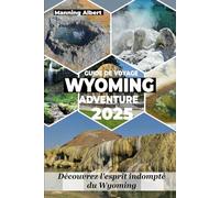 GUIDE DE VOYAGE WYOMING ADVENTURE 2025: Découvrez l'esprit indompté du Wyoming
