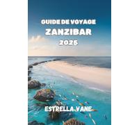 GUIDE DE VOYAGE ZANZIBAR 2025: Explorez l'expérience culturelle et côtière à travers les marchés, les récifs et les rivages cachés
