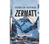 GUIDE DE VOYAGE ZERMATT 2026: Un village pittoresque pour les amateurs de plein air