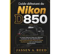 Guide débutant du Nikon D850: Le manuel étape par étape pour débloquer la puissance de votre appareil photo - mise au point principale, menus et conseils de prise de vue pour une photographie épous