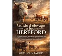 Guide d'élevage des bovins Hereford: Le manuel complet du débutant au professionnel pour la reproduction, l'alimentation, la gestion sanitaire et la production rentable de viande bovine