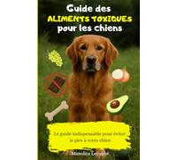 Guide des aliments toxiques pour les chiens: Le guide indispensable pour éviter le pire à votre chien - 35 pages