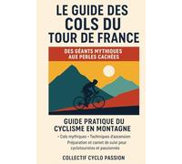 Guide des Cols du Tour de France Des Géants Mythiques aux Perles Cachées: Guide pratique du cyclisme en montagne - Cols mythiques, techniques ... de suivi pour cyclotouristes et passionnés