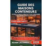 GUIDE DES MAISONS CONTENEURS POUR DÉBUTANTS: Le guide ultime du débutant pour construire votre propre maison conteneur