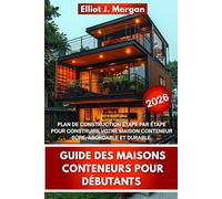 GUIDE DES MAISONS CONTENEURS POUR DÉBUTANTS: PLAN DE CONSTRUCTION ÉTAPE PAR ÉTAPE POUR CONSTRUIRE VOTRE MAISON CONTENEUR SÛRE, ABORDABLE ET DURABLE