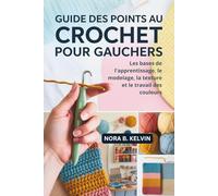 GUIDE DES POINTS AU CROCHET POUR GAUCHERS: LES BASES DE L'APPRENTISSAGE, LE MODELAGE, LA TEXTURE ET LE TRAVAIL DES COULEURS