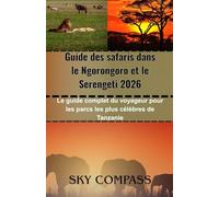 Guide des safaris dans le Ngorongoro et le Serengeti 2026: Le guide complet du voyageur pour les parcs les plus célèbres de Tanzanie