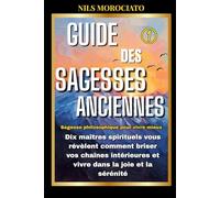 Guide des sagesses anciennes: Dix maîtres spirituels vous révèlent comment briser vos chaînes intérieures et vivre dans la joie et la sérénité