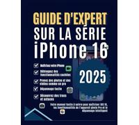 GUIDE D'EXPERT SUR LA SÉRIE IPHONE 16: Votre manuel facile à suivre pour maîtriser iOS 18, les fonctionnalités de l'appareil photo Pro et le dépannage intelligent