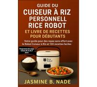Guide Du Cuiseur À Riz Personnel Rice Robot Et Livre De Recettes Pour Débutants: Votre Guide Pour Des Repas Sans Effort Avec Le Robot Cuiseur À Riz Et 100 Recettes Faciles