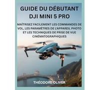 GUIDE DU DÉBUTANT DJI MINI 5 PRO: Maîtrisez Facilement Les Commandes De Vol, Les Paramètres De L'appareil Photo Et Les Techniques De Prise De Vue Cinématographiques