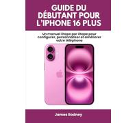 Guide Du Débutant Pour L’iphone 16 Plus: Un manuel étape par étape pour configurer, personnaliser et améliorer votre téléphone