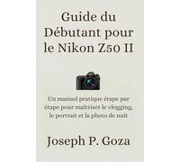 Guide du Débutant pour le Nikon Z50 II: Un manuel pratique étape par étape pour maîtriser le vlogging, le portrait et la photo de nuit