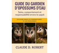 Guide du gardien d'opossums d'eau: Soins, comportement et responsabilité envers le Yapok