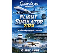 Guide du jeu Microsoft Flight Simulator 2024: Le compagnon complet du pilote, le mode carrière maître, les systèmes d'avion, la navigation et les techniques de vol réalistes