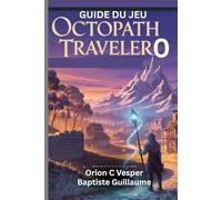 GUIDE DU JEU OCTOPATH TRAVELER 0 (Avec images): Conseils et astuces essentiels pour maîtriser chaque quête et chaque bataille et stratégies de création de personnages avec des conseils pour la constr