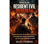 Guide du jeu Resident Evil Requiem: Maîtrisez les armes, les ennemis, les secrets et la stratégie pour dominer complètement l'horreur la plus implacable du monde