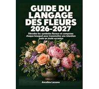 Guide du langage des fleurs 2026-2027: Décodez les symboles floraux et composez chaque bouquet pour transmettre une intention juste en toute occasion