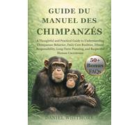 GUIDE DU MANUEL DES CHIMPANZÉS: Un guide réfléchi et pratique pour comprendre le comportement des chimpanzés, les réalités de leurs soins quotidiens, ... une coexistence respectueuse avec les person