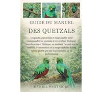 GUIDE DU MANUEL DES QUETZALS: Un guide approfondi et responsable pour comprendre les quetzals à travers leur biologie, leurs besoins et l’éthique, en ... à long terme plutôt que sur la pos