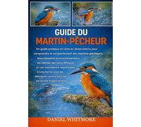 GUIDE DU MARTIN-PÊCHEUR: Un guide pratique et riche en observations pour comprendre le comportement des martins-pêcheurs, leurs besoins ... à long terme, pour les débutants comm