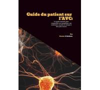 Guide du patient sur l'AVC: Un guide essentiel pour comprendre ses symptômes, son traitement, sa prise en charge et bien plus encore!