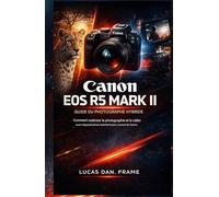 Guide du photographe Canon EOS R5 Mark II Hybrid: Comment maîtriser la photographie et la vidéo avec les appareils photo hybrides les plus avancés de Canon