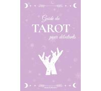 Guide du Tarot pour Débutants : Apprendre à lire les cartes et développer son intuition: Un guide simple et bienveillant pour comprendre les arcanes, ... tirages et retrouver ton équilibre intérieur
