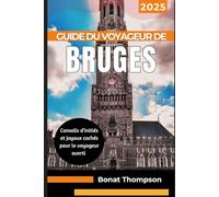 GUIDE DU VOYAGEUR DE BRUGES 2025: Conseils d'initiés et joyaux cachés pour le voyageur averti