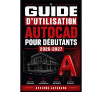 GUIDE D'UTILISATION AUTOCAD POUR DÉBUTANTS 2026-2027: Un manuel de parcours structuré et détaillé pour une utilisation quotidienne et un succès à long terme.