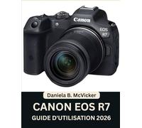 Guide D'utilisation Canon Eos R7 2026: Manuel pas à pas pour maîtriser la configuration de l'appareil photo, l'autofocus, les modes de prise de vue, ... astuces d'experts pour débutants et seniors