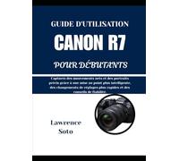 GUIDE D'UTILISATION CANON R7 POUR DÉBUTANTS: Capturez des mouvements nets et des portraits précis grâce à une mise au point plus intelligente, des ... plus rapides et des conseils de fiabilité.
