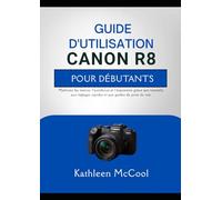 GUIDE D'UTILISATION CANON R8 POUR DÉBUTANTS: Maîtrisez les menus, l'autofocus et l'exposition grâce aux tutoriels, aux réglages rapides et aux guides de prise de vue.