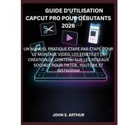 GUIDE D'UTILISATION CAPCUT PRO POUR DÉBUTANTS 2026: UN MANUEL PRATIQUE ÉTAPE PAR ÉTAPE POUR LE MONTAGE VIDÉO, LES EFFETS ET LA CRÉATION DE CONTENU SUR ... SOCIAUX POUR TIKTOK, YOUTUBE ET INSTAGRAM