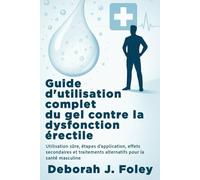 Guide d'utilisation complet du gel contre la dysfonction érectile: Utilisation sûre, étapes d'application, effets secondaires et traitements alternatifs pour la santé masculine