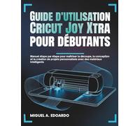 Guide d'utilisation Cricut Joy Xtra pour débutants: Manuel étape par étape pour maîtriser la découpe, la conception et la création de projets personnalisés avec des matériaux intelligents