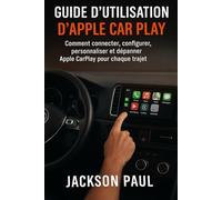 GUIDE D'UTILISATION D'APPLE CAR PLAY: Comment connecter, configurer, personnaliser et dépanner Apple CarPlay pour chaque trajet