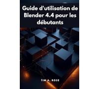 Guide d'utilisation de Blender 4.4 pour les débutants: Modélisation, animation et rendu 3D étape par étape simplifiés