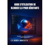 Guide d'utilisation de Blender 5.0 pour débutants: Manuel pas à pas pour la modélisation, le rendu et l'animation 3DCURBIN BRIXTY