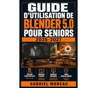 GUIDE D'UTILISATION DE BLENDER 5.0 POUR SENIORS 2026-2027: Une feuille de route du niveau débutant à avancé pour démarrer avec confiance