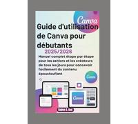 GUIDE D'UTILISATION DE CANVA POUR DÉBUTANTS 2025/2026: Manuel complet étape par étape pour les seniors et les créateurs de tous les jours pour concevoir facilement du contenu époustouflant