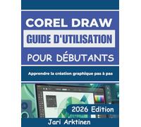 GUIDE D'UTILISATION DE COREL DRAW 2026 POUR DÉBUTANTS: Apprendre la création graphique pas à pas