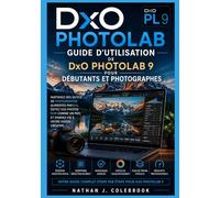 Guide d'utilisation de DxO PhotoLab 9 pour débutants et photographes: Maîtrisez le traitement RAW, le masquage IA, la réduction du bruit Deep PRIME, ... grâce à des tutoriels étape par étape