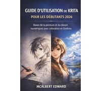 GUIDE D'UTILISATION DE KRITA POUR LES DÉBUTANTS 2026: Bases de la peinture et du dessin numériques avec coloration et Ombres