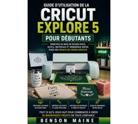Guide d'utilisation de la Cricut Explore 5 pour débutants: Principes de base de Design Space, outils, matériaux et démarrage rapide pour vos projets de loisirs créatifs