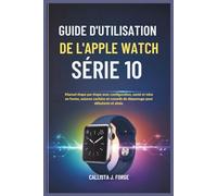 GUIDE D'UTILISATION DE L'APPLE WATCH SÉRIE 10: Manuel étape par étape avec configuration, santé et mise en forme, astuces cachées et conseils de dépannage pour débutants et aînés.
