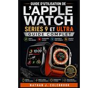 Guide d'utilisation de l'Apple Watch Series 9 et Ultra: Instructions pratiques pour l'installation, les fonctionnalités, le suivi de la santé et l'utilisation quotidienne