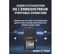 Guide D'utilisation de L'enregistreur Portable Zoom H2n: Obtenez un son clair et professionnel grâce à des conseils essentiels pour chaque projet audio