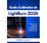 Guide d'utilisation de LightBurn 2026: Maîtrisez la découpe laser, la gravure, la conception et le dépannage avec des tutoriels étape par étape pour débutants et utilisateurs avancés