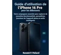 Guide d'utilisation de l'iPhone 16 Pro pour les débutants: Votre compagnon essentiel pour explorer de nouvelles fonctionnalités, paramètres, fonctions de l'appareil photo et outils intelligents